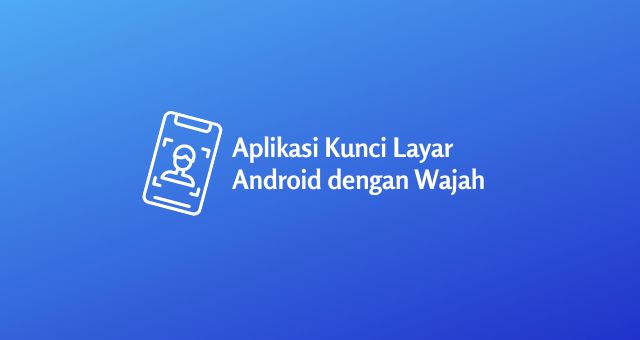 Rekomendasi Aplikasi Kunci Layar Android Dengan Wajah